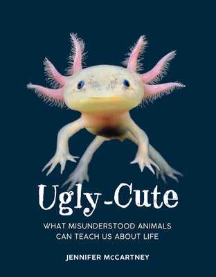 Ugly-Cute: What Misunderstood Animals Can Teach Us about Life by Jennifer McCartney