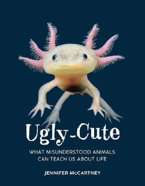 Ugly-Cute: What Misunderstood Animals Can Teach Us about Life by Jennifer McCartney