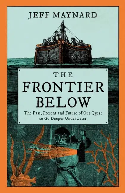 The Frontier Below: The 2000 Year Quest to Go Deeper Underwater and How it Impacts Our Future by Jeff Maynard