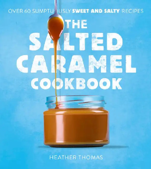 The Salted Caramel Cookbook by Heather Thomas