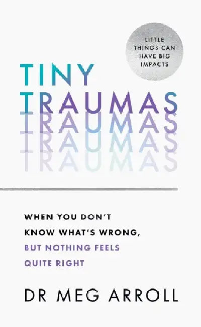 Tiny Traumas: When you don't know what's wrong, but nothing feels quite right by Dr Meg Arroll
