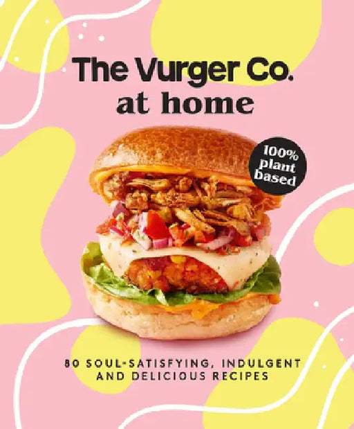Vurger Co. at Home: 80 Soul-Satisfying, Indulgent and Delicious Recipes by The Vurger Co
