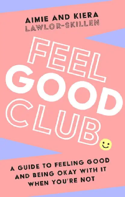 Feel Good Club: A Guide to Feeling Good and Being Okay with It When You're Not by Kiera Lawlor-Skillen