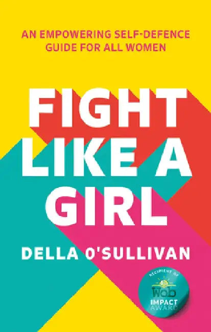 Fight Like a Girl: An Empowering Self-Defence Guide for All Women by Della O'Sullivan
