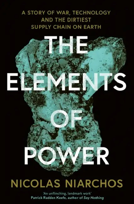 The Elements of Power: A Story of War, Technology and the Dirtiest Supply Chain on Earth by Nicolas Niarchos