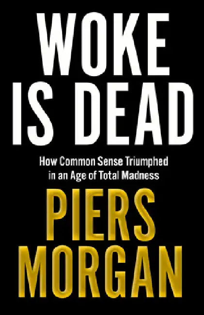 Woke Is Dead: How Common Sense Triumphed in an Age of Total Madness by Piers Morgan