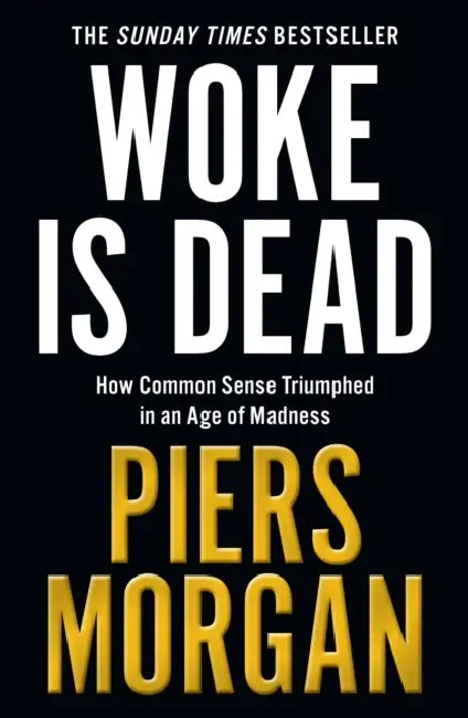 Woke Is Dead: How Common Sense Triumphed in an Age of Total Madness by Piers Morgan