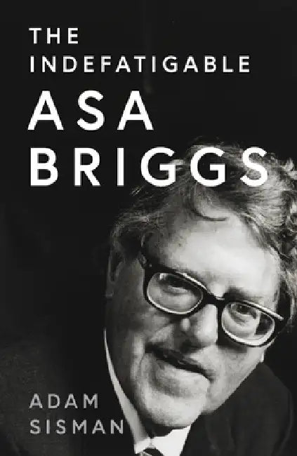 The Indefatigable Asa Briggs by Adam Sisman