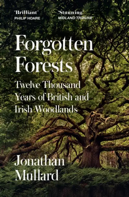 Forgotten Forests: Twelve Thousand Years of British and Irish Woodlands by Jonathan Mullard