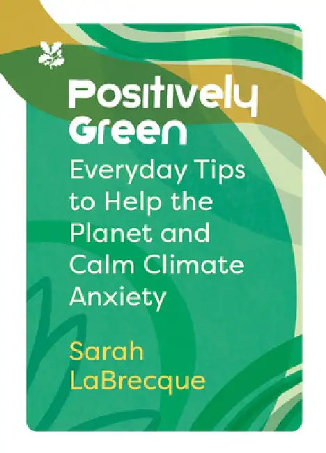 Positively Green: Everyday Tips to Help the Planet and Calm Climate Anxiety by Sarah Labrecque