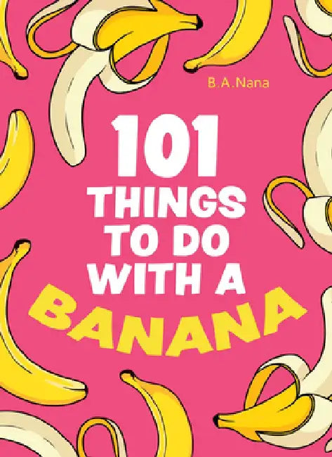 101 Things to Do with a Banana by B. a. Nana