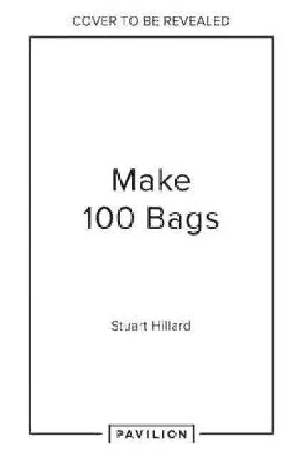 Make 100 Bags: Twenty New Projects, Infinite Possibilities by Stuart Hillard