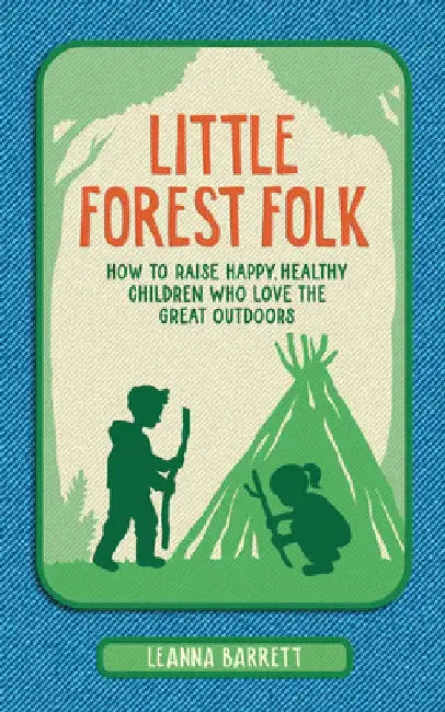 Little Forest Folk: How to Raise Happy, Healthy Children Who Love the Great Outdoors by Leanna Barrett