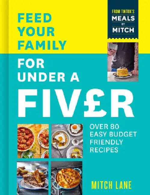 Feed Your Family for Under a Fiver: Over 80 Budget-Friendly, Super Simple Recipes for the Whole Family from Tiktok Star Meals by Mitch by Mitch Lane