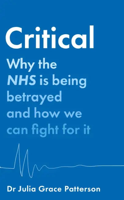 Critical: Why the Nhs Is Being Betrayed and How We Can Fight for It by Julia Grace Patterson
