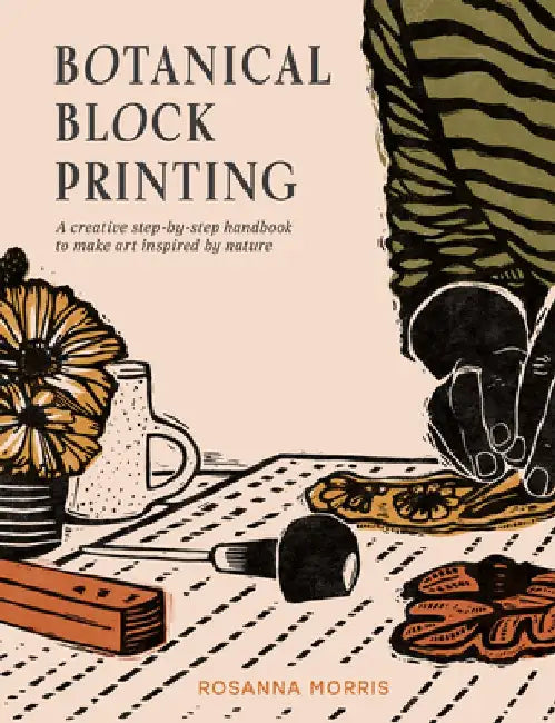 Botanical Block Printing: A Creative Step-By-Step Handbook to Make Art Inspired by Nature by Rosanna Morris