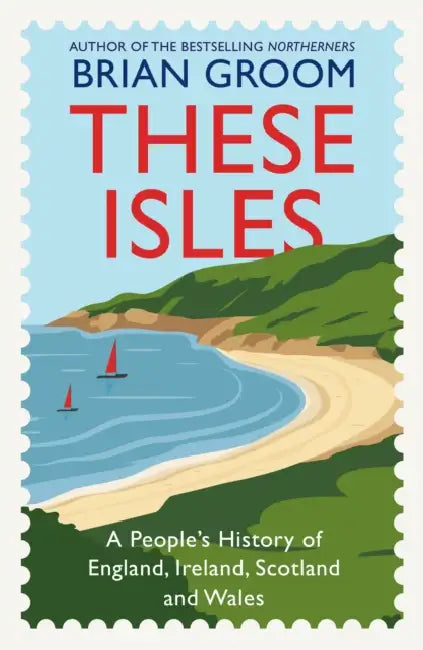 These Isles: A People’s History of England, Ireland, Scotland and Wales by Brian Groom