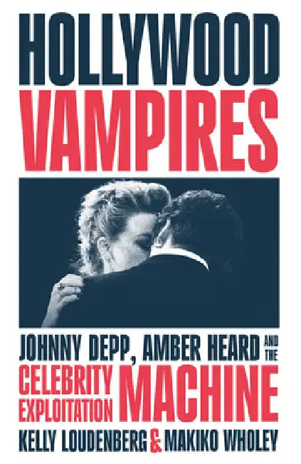 Hollywood Vampires: Johnny Depp, Amber Heard and the Celebrity Exploitation Machine by Kelly Loudenberg