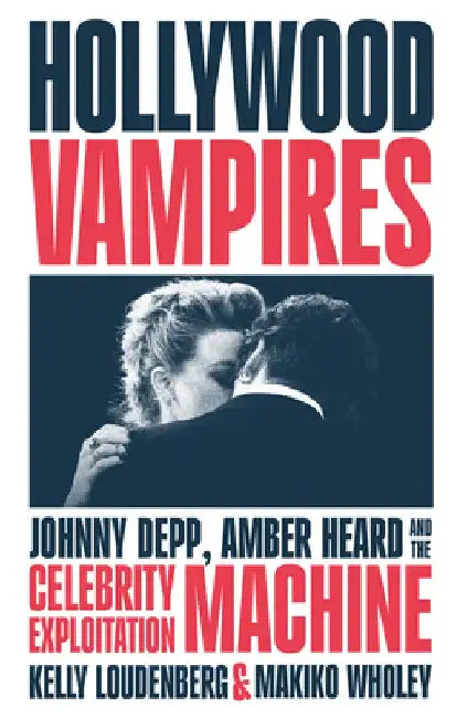 Hollywood Vampires: Johnny Depp, Amber Heard and the Celebrity Exploitation Machine by Kelly Loudenberg