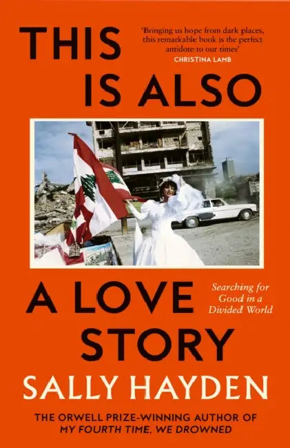 This is Also a Love Story: Searching for Good in a Divided World by Sally Hayden