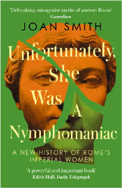 Unfortunately, She was a Nymphomaniac: A New History of Rome's Imperial Women by Joan Smith