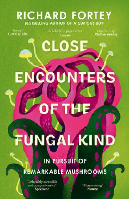 Close Encounters of the Fungal Kind: In Pursuit of Remarkable Mushrooms by Richard Fortey