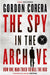 The Spy in the Archive: How One Man Tried to Kill the KGB by Gordon Corera