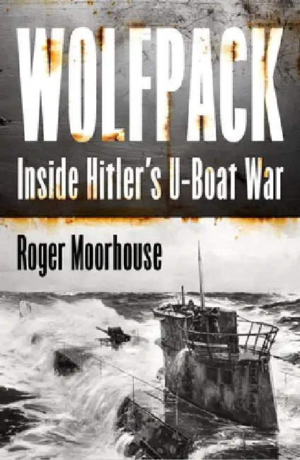 Wolfpack: Inside Hitlerâ€™s U-Boat War by Roger Moorhouse