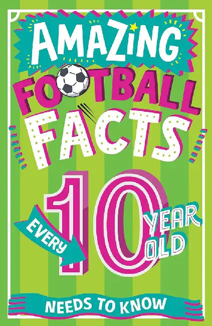 Amazing Football Facts Every 10 Year Old Needs to Know by Caroline Rowlands