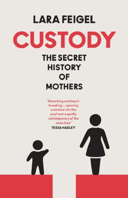 Custody: The Secret History of Mothers by Lara Feigel