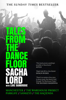 Tales from the Dancefloor: Manchester / The Warehouse Project / Parklife / Sankeys / The Haçienda by Sacha Lord