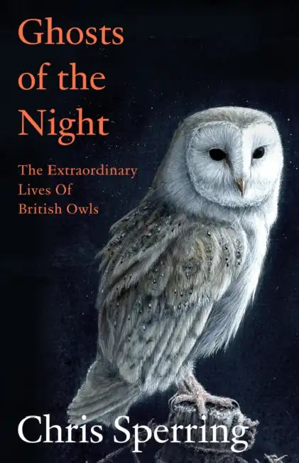 Ghosts of the Night: The Extraordinary Lives of British Owls by Chris Sperring