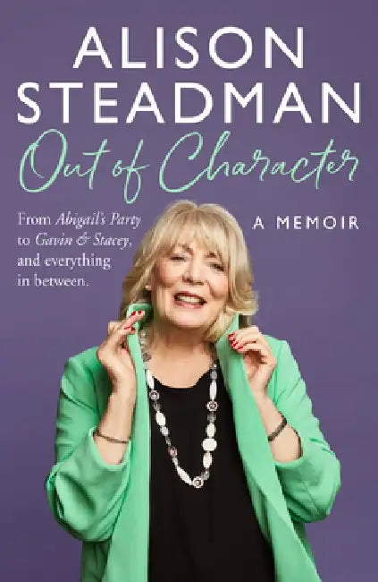 Out of Character: From Abigail's Party to Gavin and Stacey, and Everything in Between by Alison Steadman