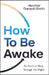 How to Be Awake (So You Can Sleep Through the Night) by Heather Darwall-Smith