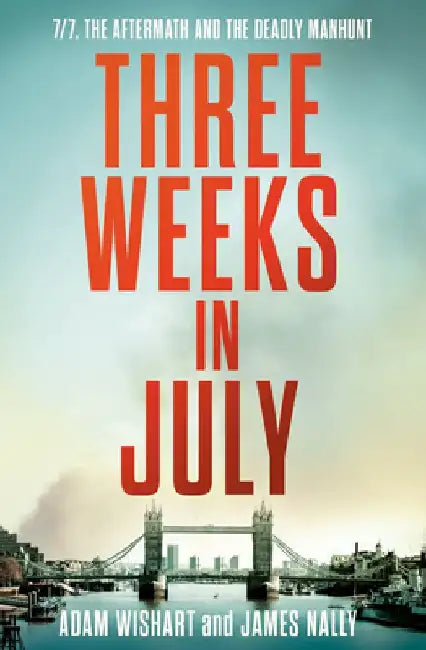 Three Weeks in July: 7/7, the Aftermath and the Deadly Manhunt by Adam Wishart