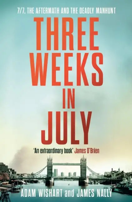 Three Weeks in July: 7/7, the Aftermath and the Deadly Manhunt by Adam Wishart