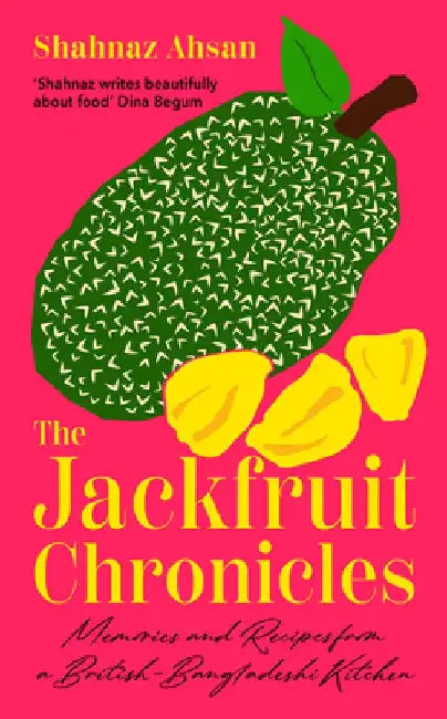 The Jackfruit Chronicles: Memories and Recipes from a British-Bangladeshi Kitchen by Shahnaz Ahsan