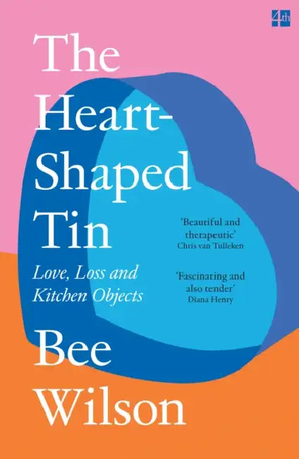 The Heart-Shaped Tin: Love, Loss and Kitchen Objects by Bee Wilson