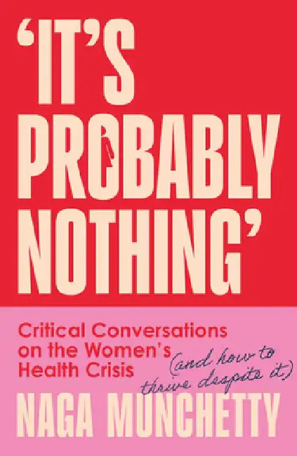 It's Probably Nothing: Critical Conversations on the Women's Health Crisis (and How to Thrive Despite It) by Naga Munchetty