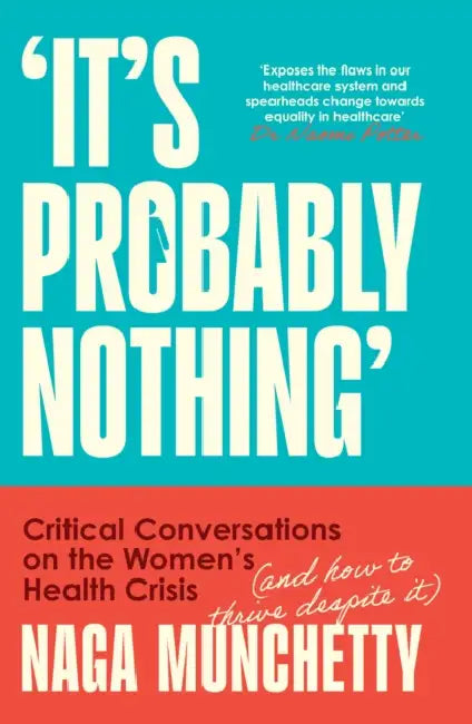It’s Probably Nothing: Critical Conversations on the Women’s Health Crisis (and How to Thrive Despite it) by Naga Munchetty