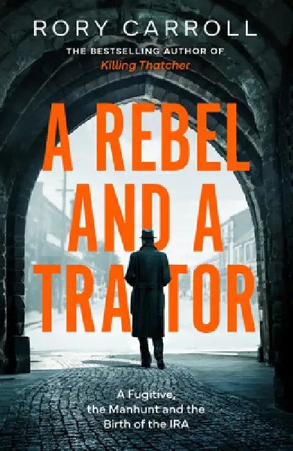 A Rebel and a Traitor: A Fugitive, the Manhunt and the Birth of the IRA by Rory Carroll