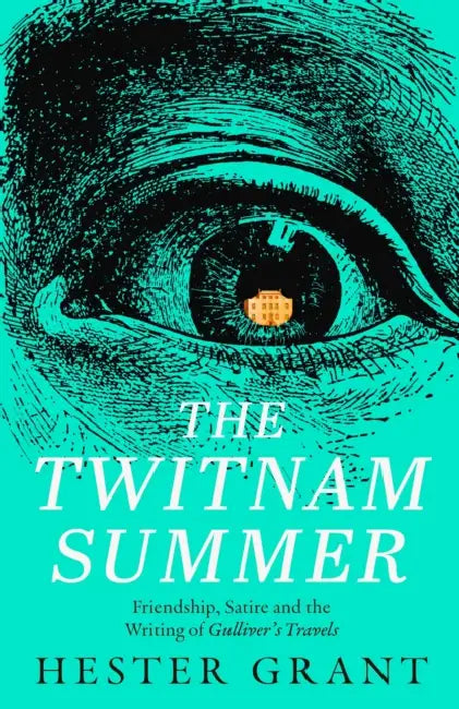 The Twitnam Summer: Friendship, Satire and the Writing of Gulliver’s Travels by Hester Grant