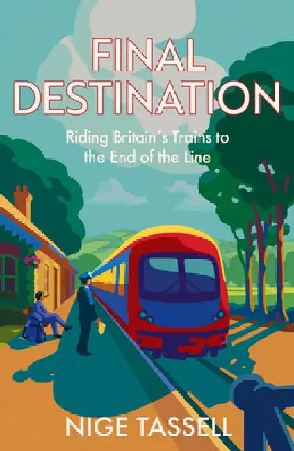 Final Destination: Riding Britain’s Trains to the End of the Line by Nige Tassell
