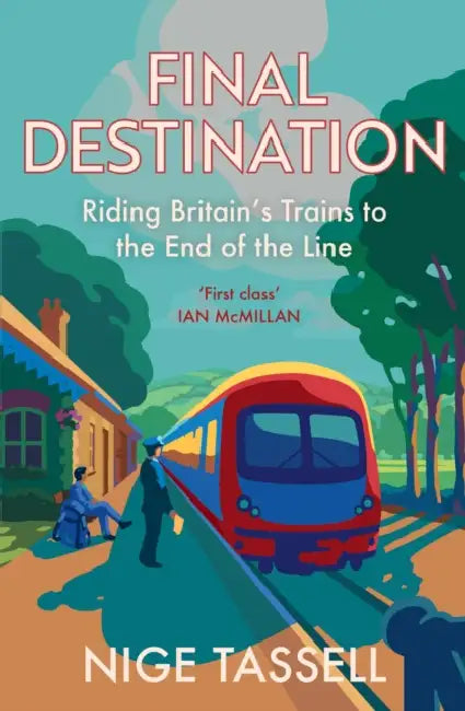 Final Destination: Riding Britain’s Trains to the End of the Line by Nige Tassell