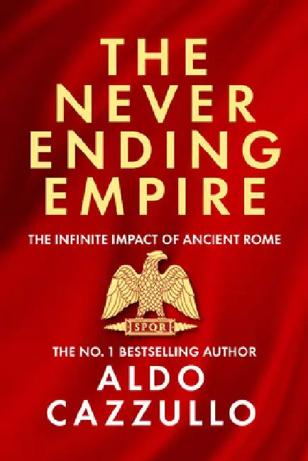 The Neverending Empire: The Infinite Impact of Ancient Rome by Aldo Cazzullo