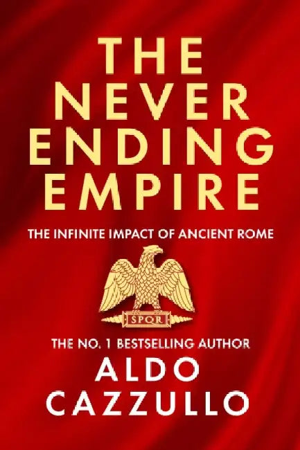 The Neverending Empire: The Infinite Impact of Ancient Rome by Aldo Cazzullo