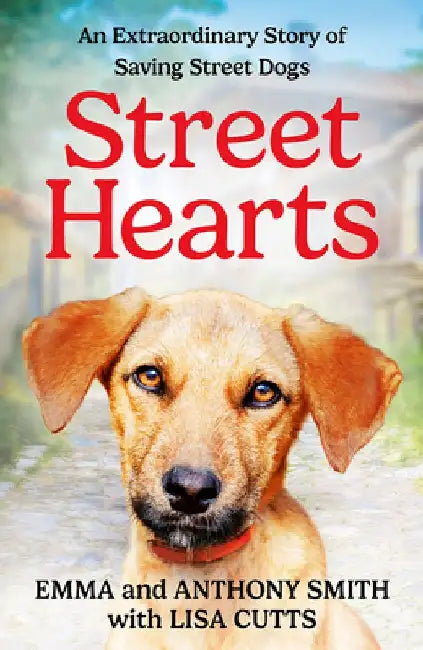 Street Hearts: An Extraordinary Story of Saving Street Dogs by Emma Smith