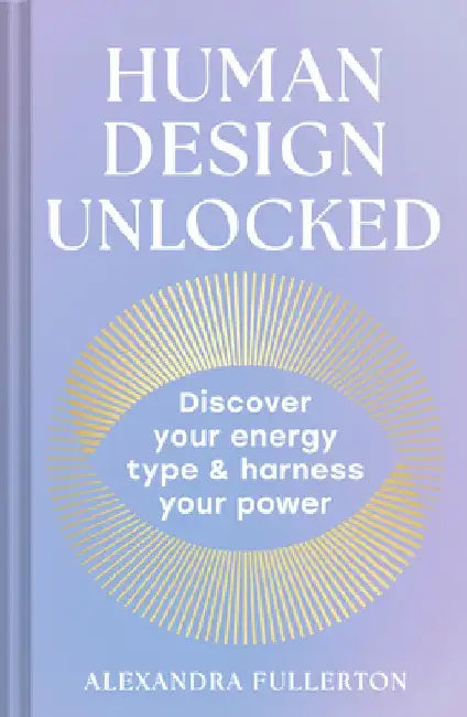 Human Design Unlocked: Discover Your Energy Type and Harness Your Power by Alexandra Fullerton