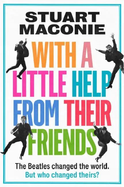 WITH A LITTLE HELP FROM THEIR FRIENDS: The Beatles Changed the World. but Who Changed Theirs? by Stuart Maconie