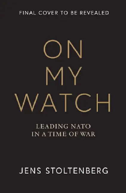 On My Watch: Leading NATO in a Time of War by Jens Stoltenberg